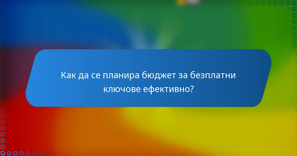 Как да се планира бюджет за безплатни ключове ефективно?