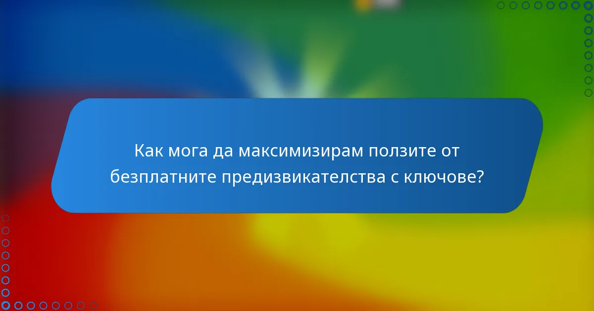 Как мога да максимизирам ползите от безплатните предизвикателства с ключове?