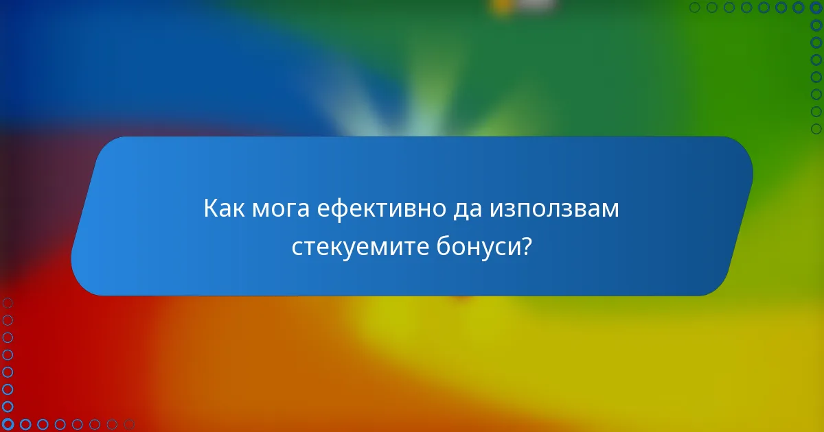 Как мога ефективно да използвам стекуемите бонуси?