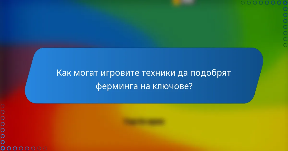 Как могат игровите техники да подобрят ферминга на ключове?