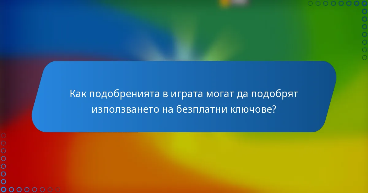 Как подобренията в играта могат да подобрят използването на безплатни ключове?