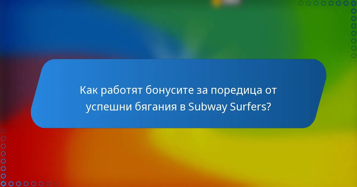 Как работят бонусите за поредица от успешни бягания в Subway Surfers?