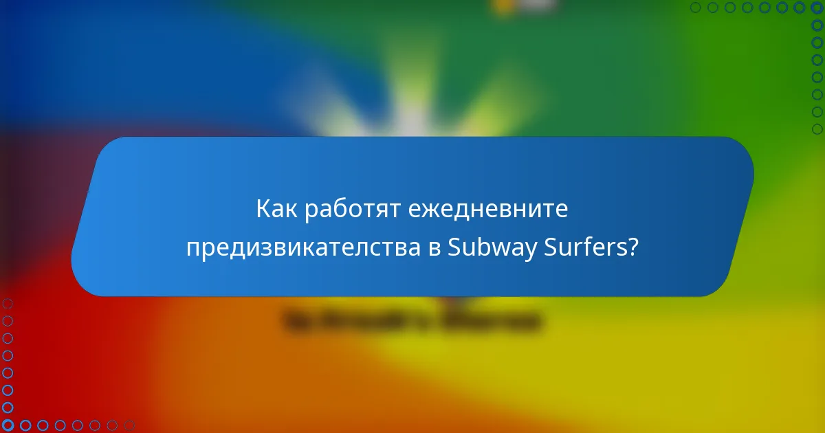 Как работят ежедневните предизвикателства в Subway Surfers?