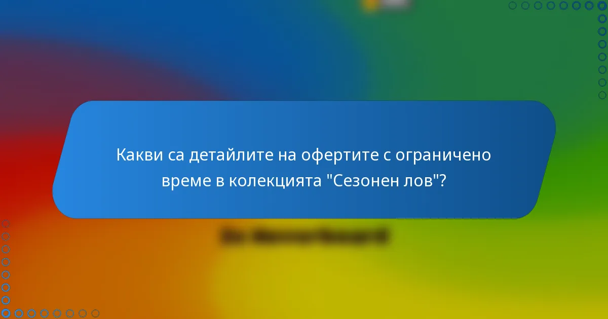 Какви са детайлите на офертите с ограничено време в колекцията 