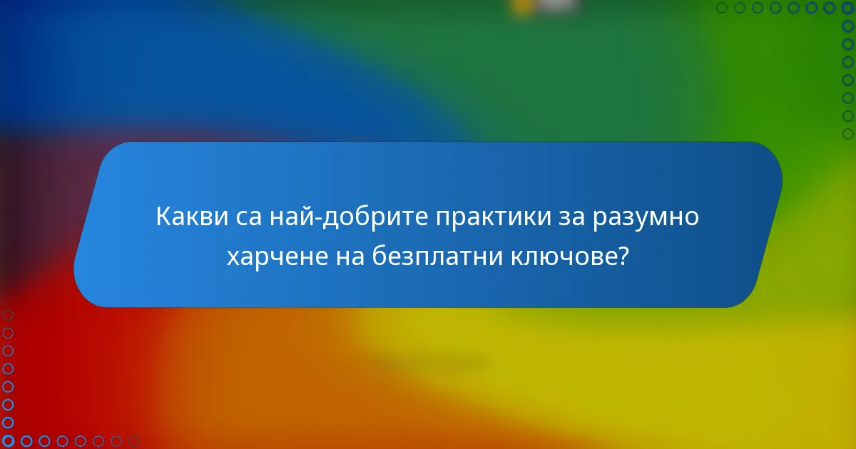 Какви са най-добрите практики за разумно харчене на безплатни ключове?