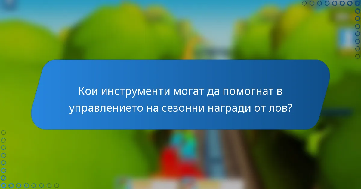 Кои инструменти могат да помогнат в управлението на сезонни награди от лов?