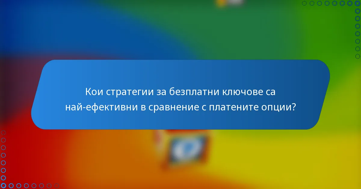 Кои стратегии за безплатни ключове са най-ефективни в сравнение с платените опции?